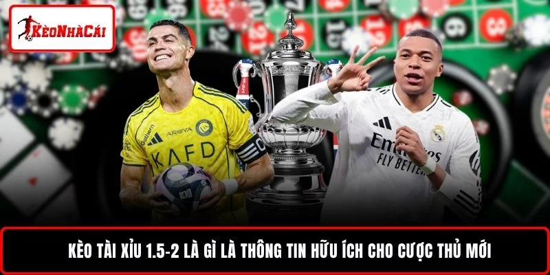 Kèo tài xỉu 1.5-2 là gì là thông tin hữu ích cho cược thủ mới